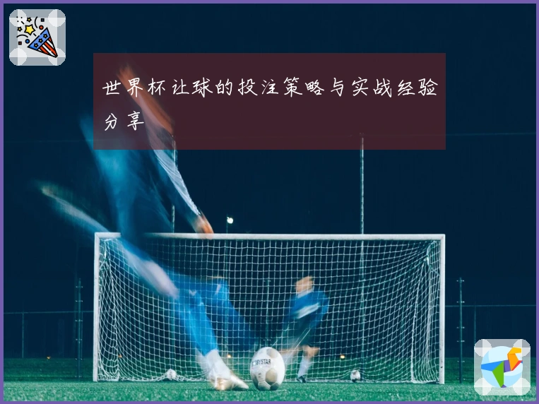 世界杯让球的投注策略与实战经验分享