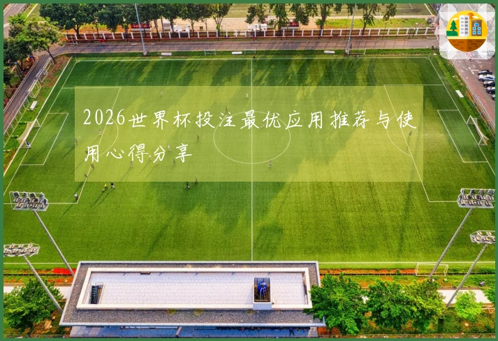 2026世界杯投注最优应用推荐与使用心得分享