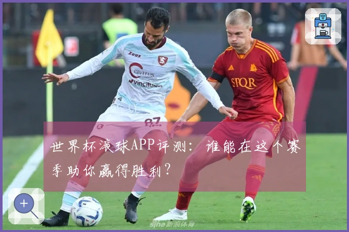 世界杯滚球APP评测：谁能在这个赛季助你赢得胜利？