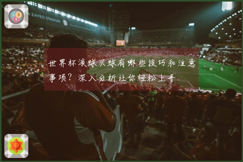 世界杯滚球买球有哪些技巧和注意事项？深入分析让你轻松上手