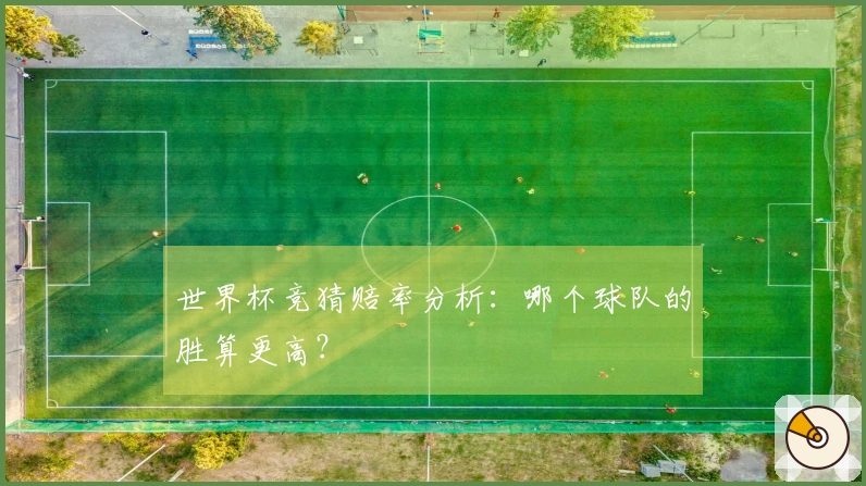 世界杯竞猜赔率分析：哪个球队的胜算更高？
