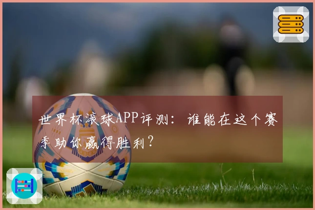 世界杯滚球APP评测：谁能在这个赛季助你赢得胜利？