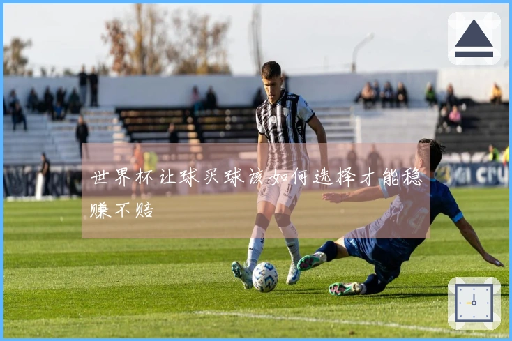 世界杯让球买球该如何选择才能稳赚不赔