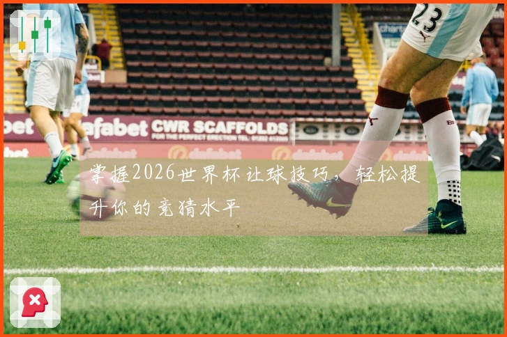 掌握2026世界杯让球技巧，轻松提升你的竞猜水平