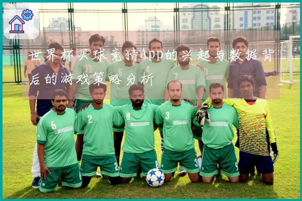 世界杯买球竞猜App的兴起与数据背后的游戏策略分析