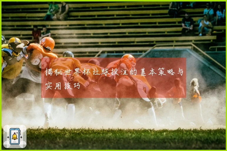 揭秘世界杯让球投注的基本策略与实用技巧