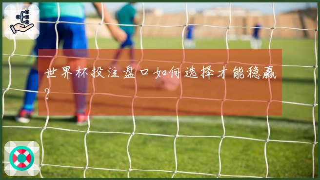 世界杯投注盘口如何选择才能稳赢？