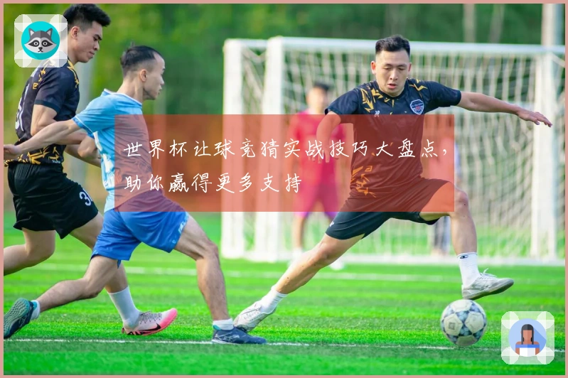 世界杯让球竞猜实战技巧大盘点，助你赢得更多支持