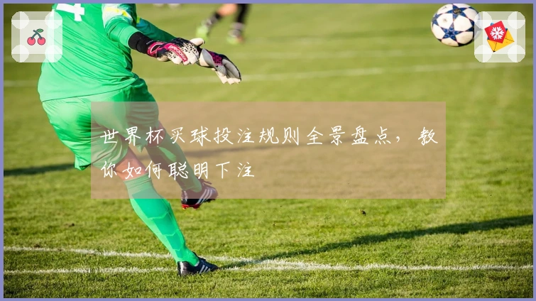 世界杯买球投注规则全景盘点，教你如何聪明下注