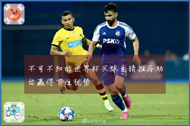 不可不知的世界杯买球竞猜推荐助你赢得下注优势